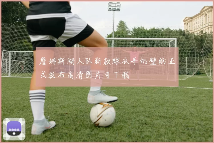 詹姆斯湖人队新款球衣手机壁纸正式发布高清图片可下载