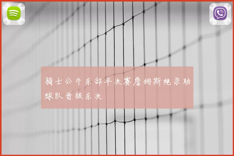 骑士公牛东部半决赛詹姆斯绝杀助球队晋级东决
