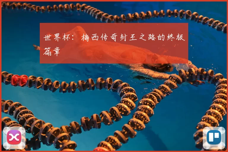 世界杯:梅西传奇封王之路的终极篇章