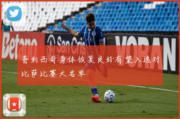 普利西奇身体恢复良好有望入选对比萨比赛大名单