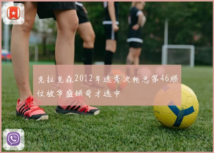 克拉克森2012年选秀次轮总第46顺位被华盛顿奇才选中