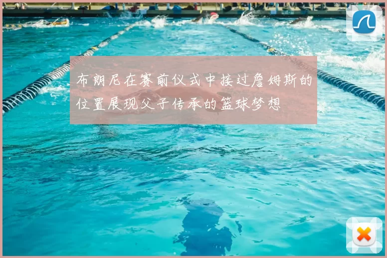 布朗尼在赛前仪式中接过詹姆斯的位置展现父子传承的篮球梦想