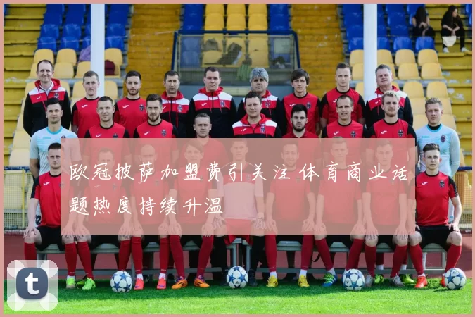 欧冠披萨加盟费引关注 体育商业话题热度持续升温