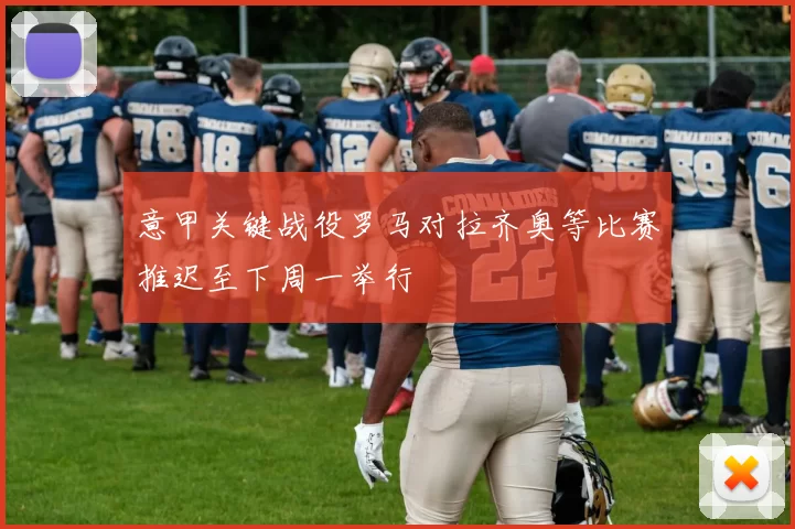 意甲关键战役罗马对拉齐奥等比赛推迟至下周一举行