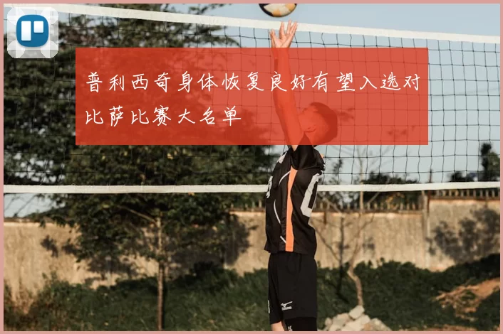 普利西奇身体恢复良好有望入选对比萨比赛大名单