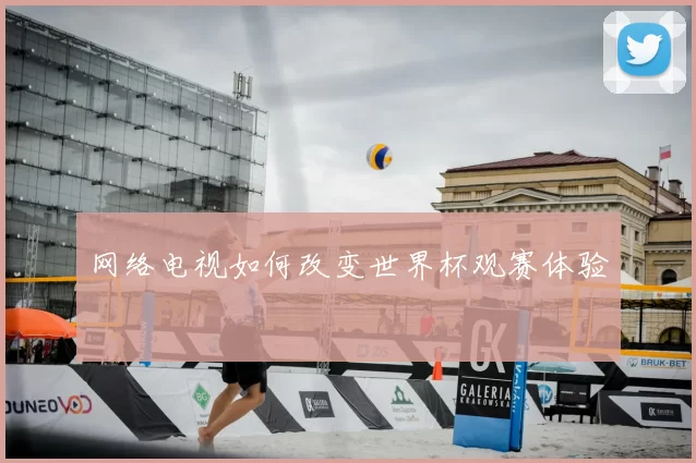 网络电视如何改变世界杯观赛体验