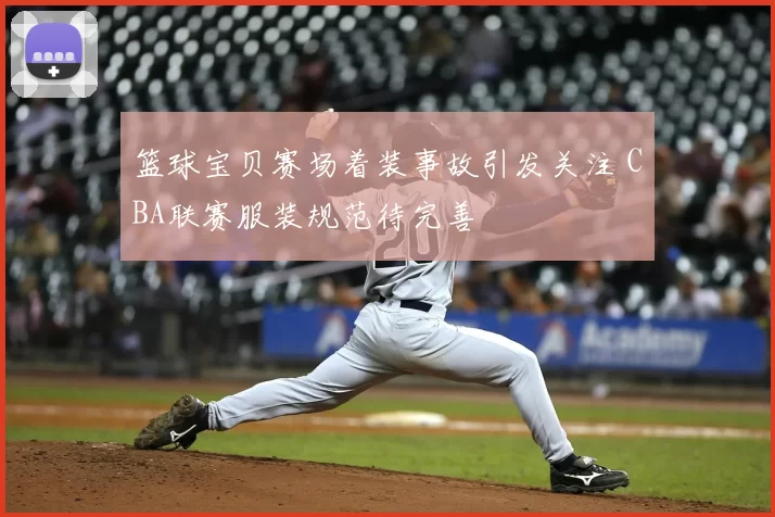 篮球宝贝赛场着装事故引发关注 CBA联赛服装规范待完善