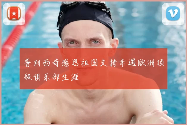 普利西奇感恩祖国支持幸遇欧洲顶级俱乐部生涯