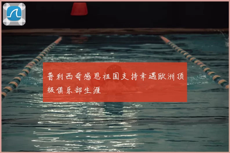 普利西奇感恩祖国支持幸遇欧洲顶级俱乐部生涯