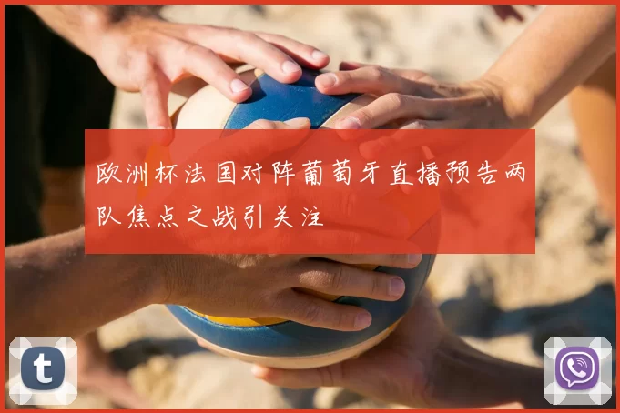 欧洲杯法国对阵葡萄牙直播预告两队焦点之战引关注