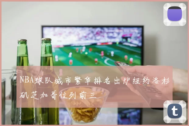 NBA球队城市繁华排名出炉纽约洛杉矶芝加哥位列前三