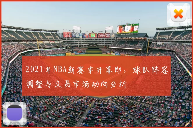 2021年NBA新赛季开幕即,球队阵容调整与交易市场动向分析